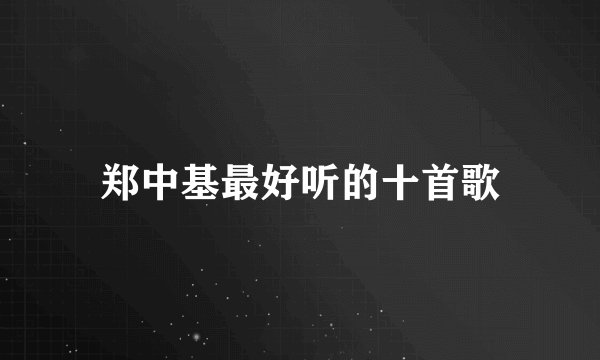 郑中基最好听的十首歌