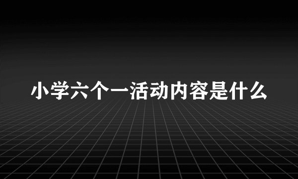 小学六个一活动内容是什么