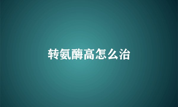 转氨酶高怎么治