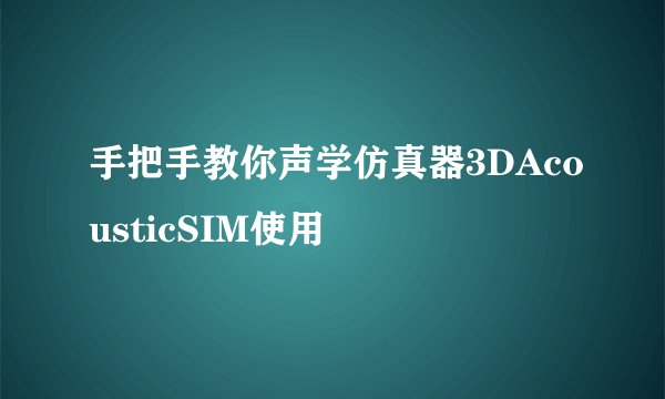 手把手教你声学仿真器3DAcousticSIM使用