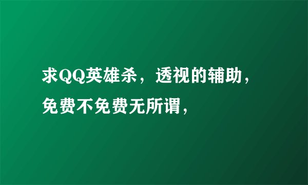 求QQ英雄杀,透视的辅助,免费不免费无所谓,