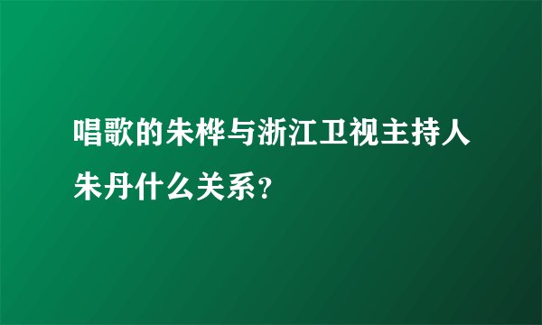 唱歌的朱桦与浙江卫视主持人朱丹什么关系?