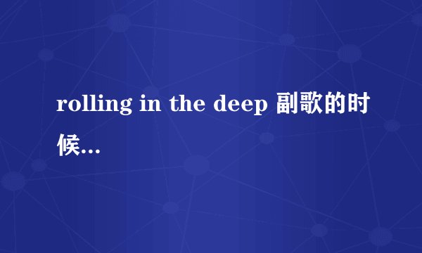 rolling in the deep 副歌的时候和声念的是什么?