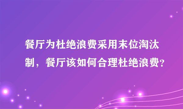 餐厅为杜绝浪费采用末位淘汰制，餐厅该如何合理杜绝浪费？