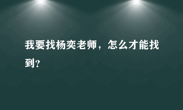 我要找杨奕老师，怎么才能找到？