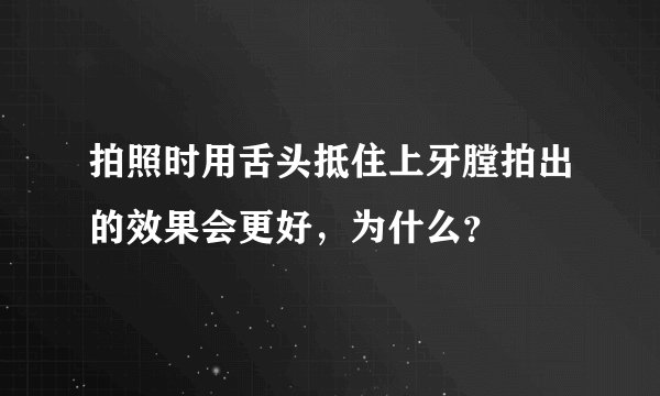 拍照时用舌头抵住上牙膛拍出的效果会更好，为什么？