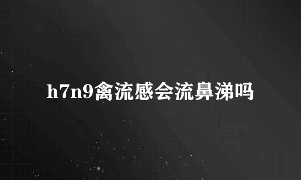 h7n9禽流感会流鼻涕吗