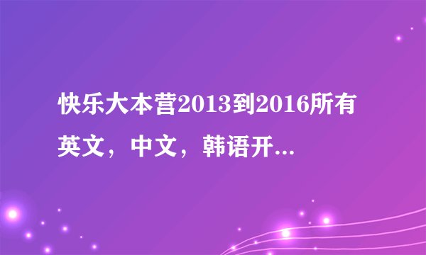 快乐大本营2013到2016所有英文,中文,韩语开场曲开场曲