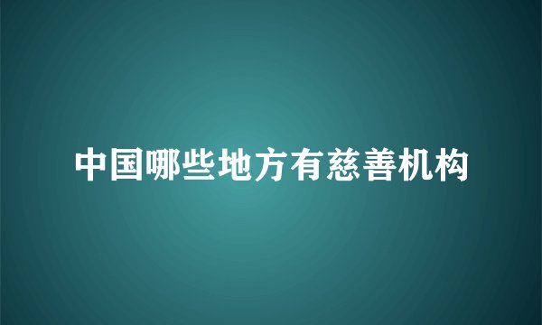 中国哪些地方有慈善机构