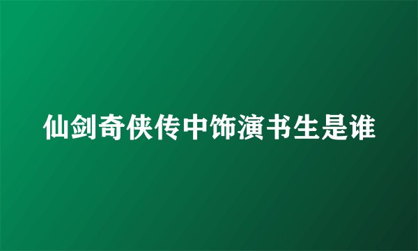 仙剑奇侠传中饰演书生是谁