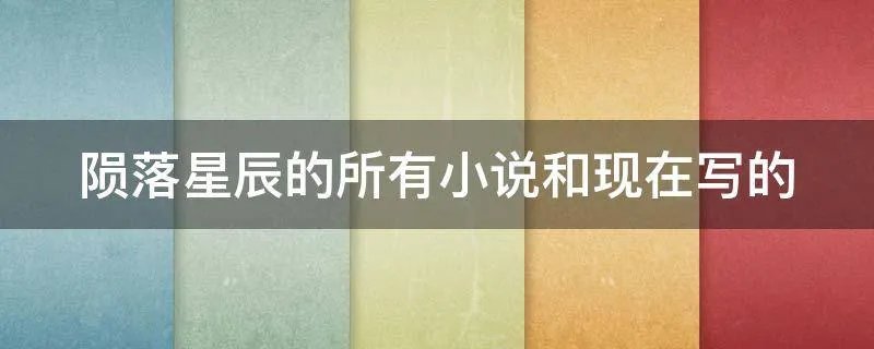 陨落星辰的所有小说和现在写的