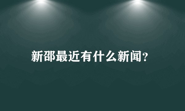 新邵最近有什么新闻？