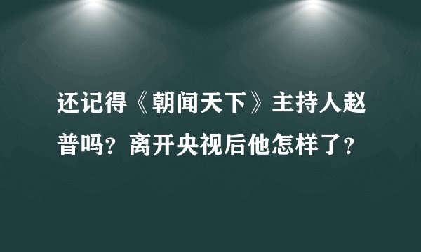 还记得《朝闻天下》主持人赵普吗？离开央视后他怎样了？