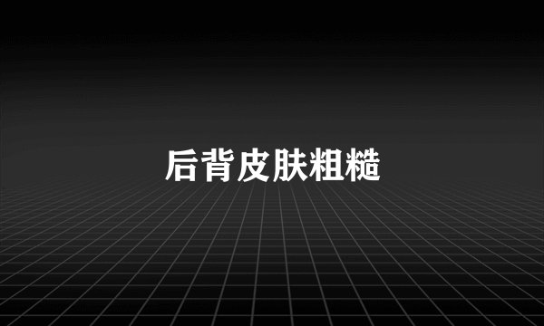 后背皮肤粗糙