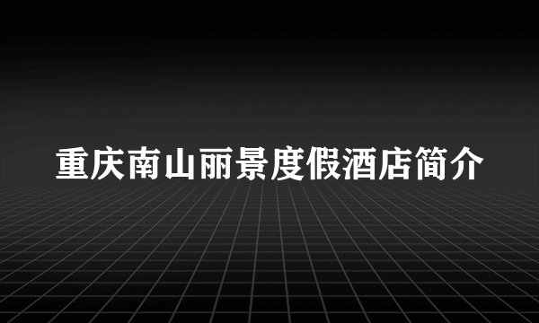 重庆南山丽景度假酒店简介