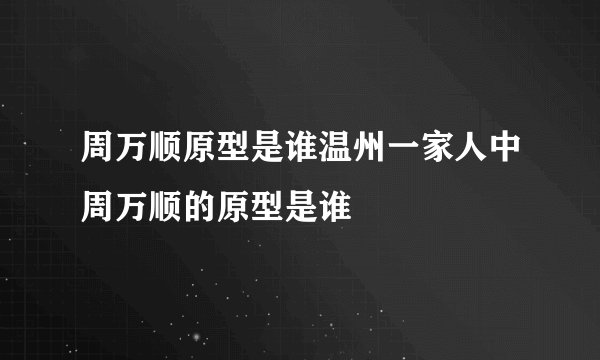 周万顺原型是谁温州一家人中周万顺的原型是谁