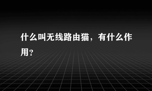 什么叫无线路由猫，有什么作用？