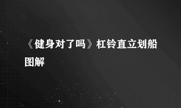 《健身对了吗》杠铃直立划船图解