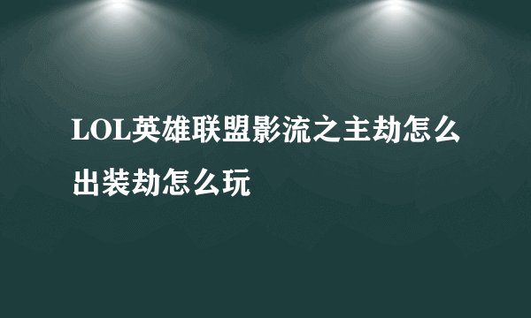 LOL英雄联盟影流之主劫怎么出装劫怎么玩
