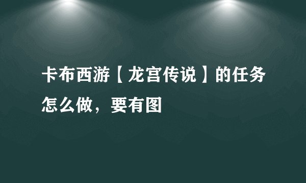卡布西游【龙宫传说】的任务怎么做,要有图