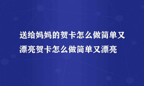 送给妈妈的贺卡怎么做简单又漂亮贺卡怎么做简单又漂亮