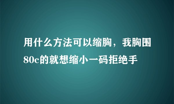 用什么方法可以缩胸,我胸围80c的就想缩小一码拒绝手