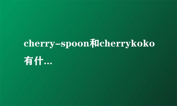 cherry-spoon和cherrykoko有什么区别？