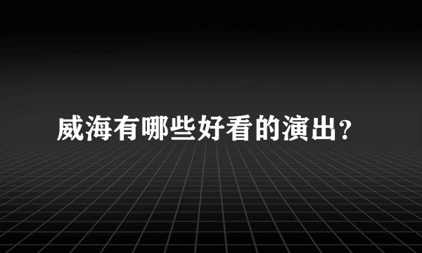威海有哪些好看的演出？