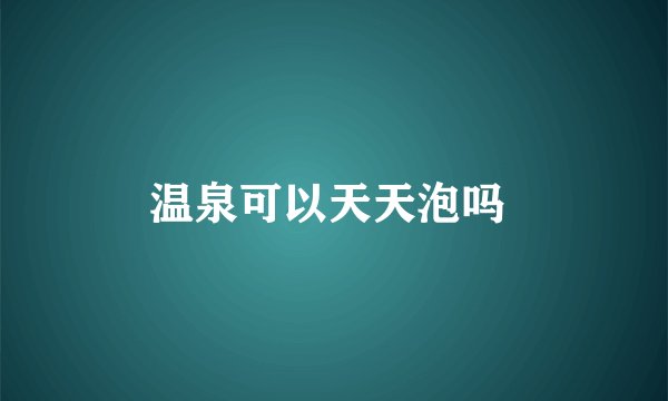 温泉可以天天泡吗 