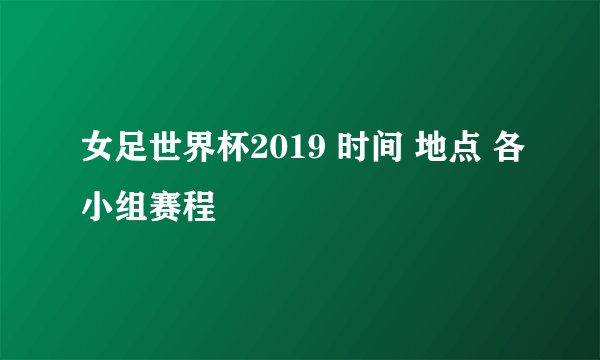 女足世界杯2019 时间 地点 各小组赛程