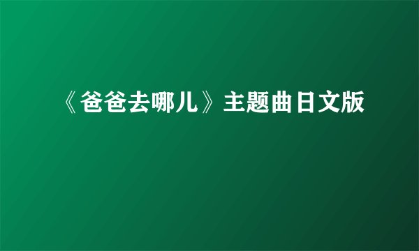 《爸爸去哪儿》主题曲日文版
