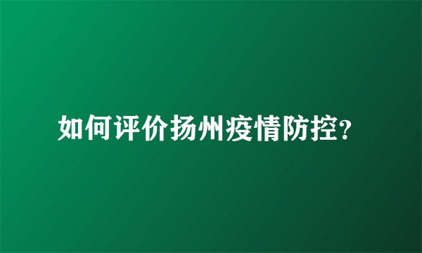 如何评价扬州疫情防控？