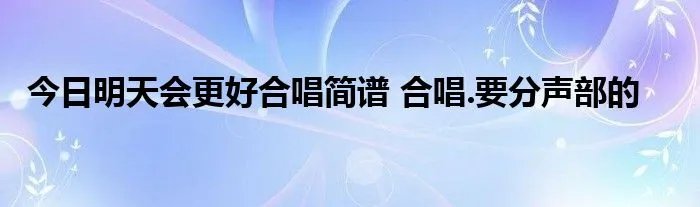 今日明天会更好合唱简谱 合唱.要分声部的