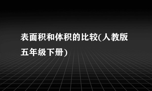 表面积和体积的比较(人教版 五年级下册)