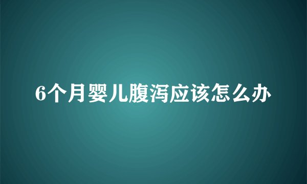 6个月婴儿腹泻应该怎么办