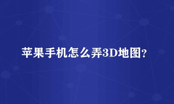 苹果手机怎么弄3D地图？