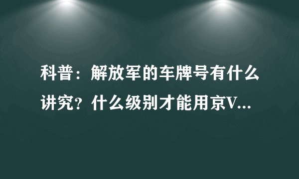 科普:解放军的车牌号有什么讲究?什么级别才能用京V02号段?