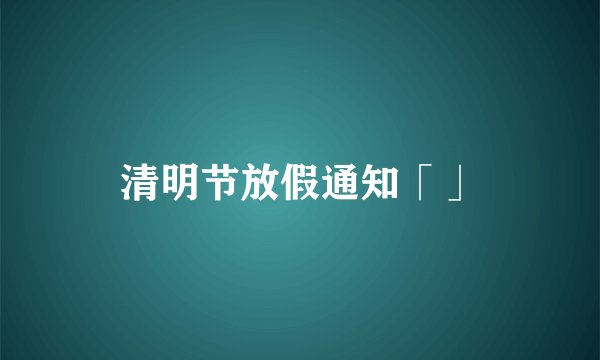清明节放假通知「」