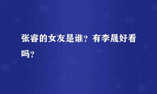 张睿的女友是谁？有李晟好看吗？