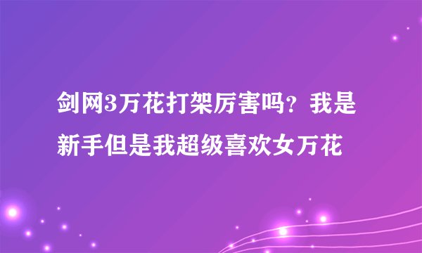 剑网3万花打架厉害吗？我是新手但是我超级喜欢女万花