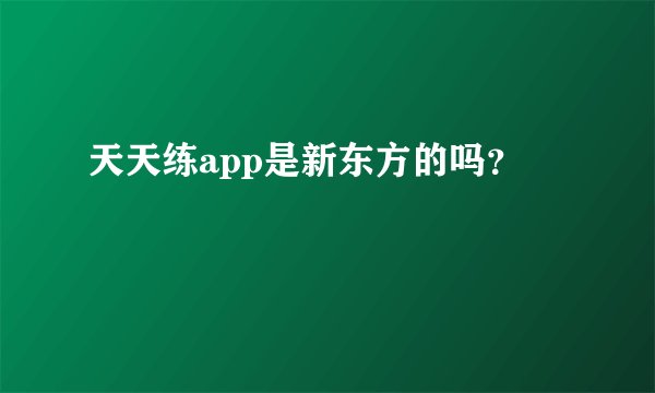 天天练app是新东方的吗？