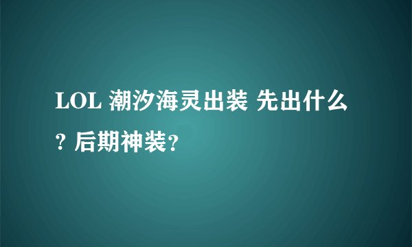 LOL 潮汐海灵出装 先出什么 ? 后期神装？