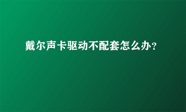 戴尔声卡驱动不配套怎么办？