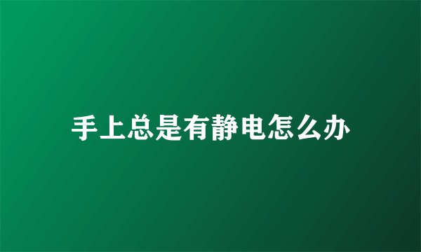 手上总是有静电怎么办