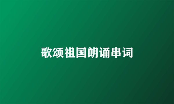 歌颂祖国朗诵串词