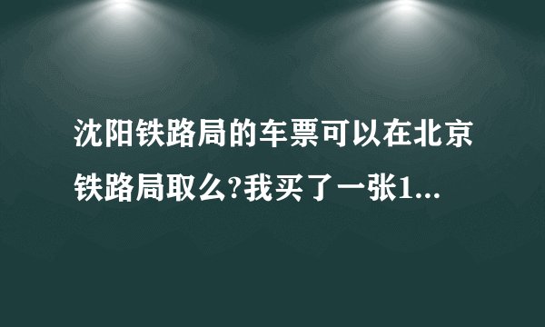 沈阳铁路局的车票可以在北京铁路局取么?我买了一张14日的D162，天津到沈阳。