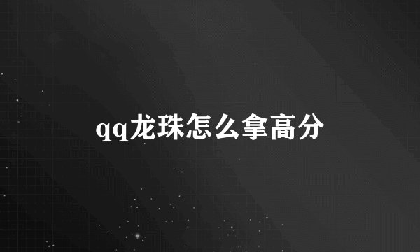 qq龙珠怎么拿高分