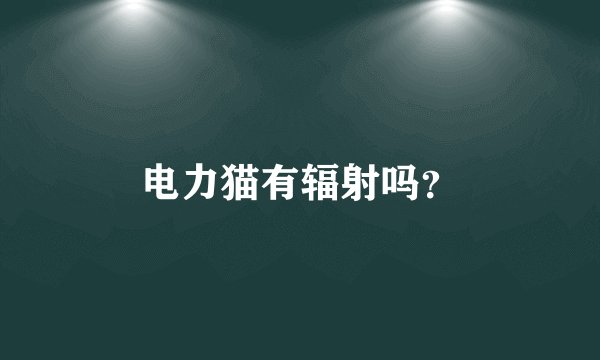 电力猫有辐射吗？