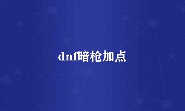 dnf暗枪加点