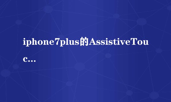 iphone7plus的AssistiveTouch不见了怎么办